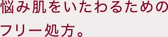 悩み肌をいたわるためのフリー処方。