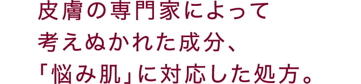 皮膚の専門家によって考えぬかれた成分、「悩み肌」に対応した処方。
