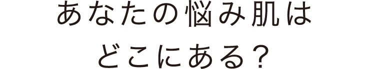 あなたの悩み肌はどこにある？