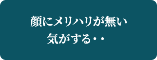 顔にメリハリが無い気がする・・