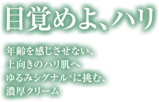 目覚めよ、ハリ　年齢を感じさせない、上向きのハリ肌へ　ゆるみシグナルに挑む濃厚クリーム