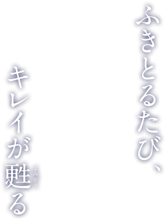 ふきとるたび、キレイが甦る