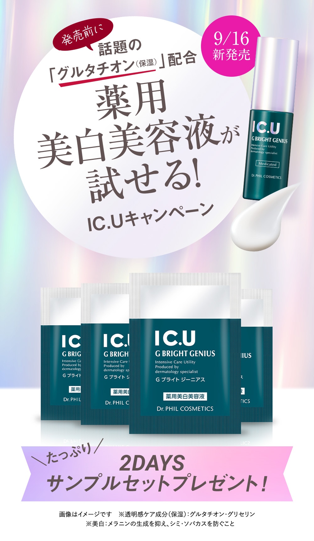 9/16新発売　発売前に話題の「グルタチオン（保湿）」配合　薬用美白美容液が試せる！IC.Uキャンペーン　たっぷり2DAYSサンプルセットプレゼント！