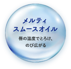 メルティスムースオイル　唇の温度でとろけ、のび広がる