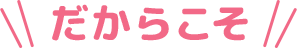 だからこそ！