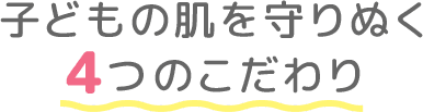 子どもの肌を守りぬく４つのこだわり