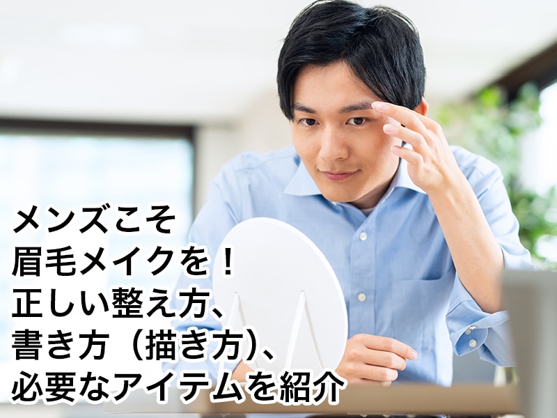 メンズこそまゆ毛メイクを！正しい整え方、書き方（描き方）、必要なアイテムを紹介