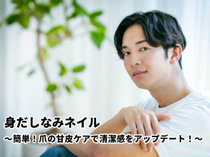 身だしなみネイル～簡単！爪の甘皮ケアで清潔感をアップデート！～
