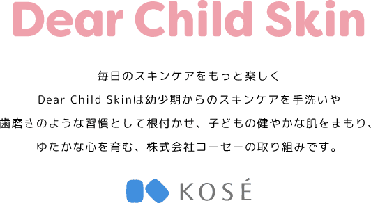 Dear Child Skin 毎日のスキンケアをもっと楽しく Dear Child Skinでは、スキンケアの大切さを伝える取り組みを行なっています。
