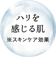 ハリを感じる肌 ※スキンケア効果