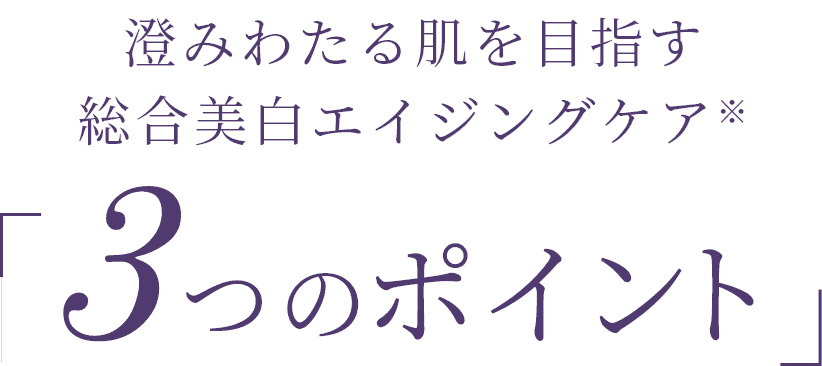 澄みわたる肌を目指す総合美白エイジングケア※3つのポイント
