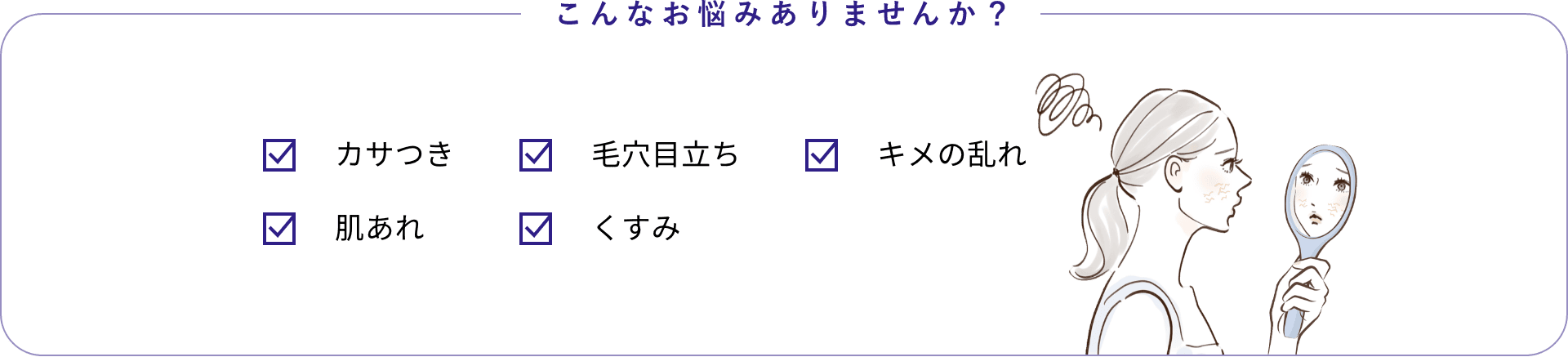 こんなお悩みありませんか？カサつき 毛穴目立ち 弾力不足 肌あれ くすみ