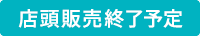 店頭販売終了予定