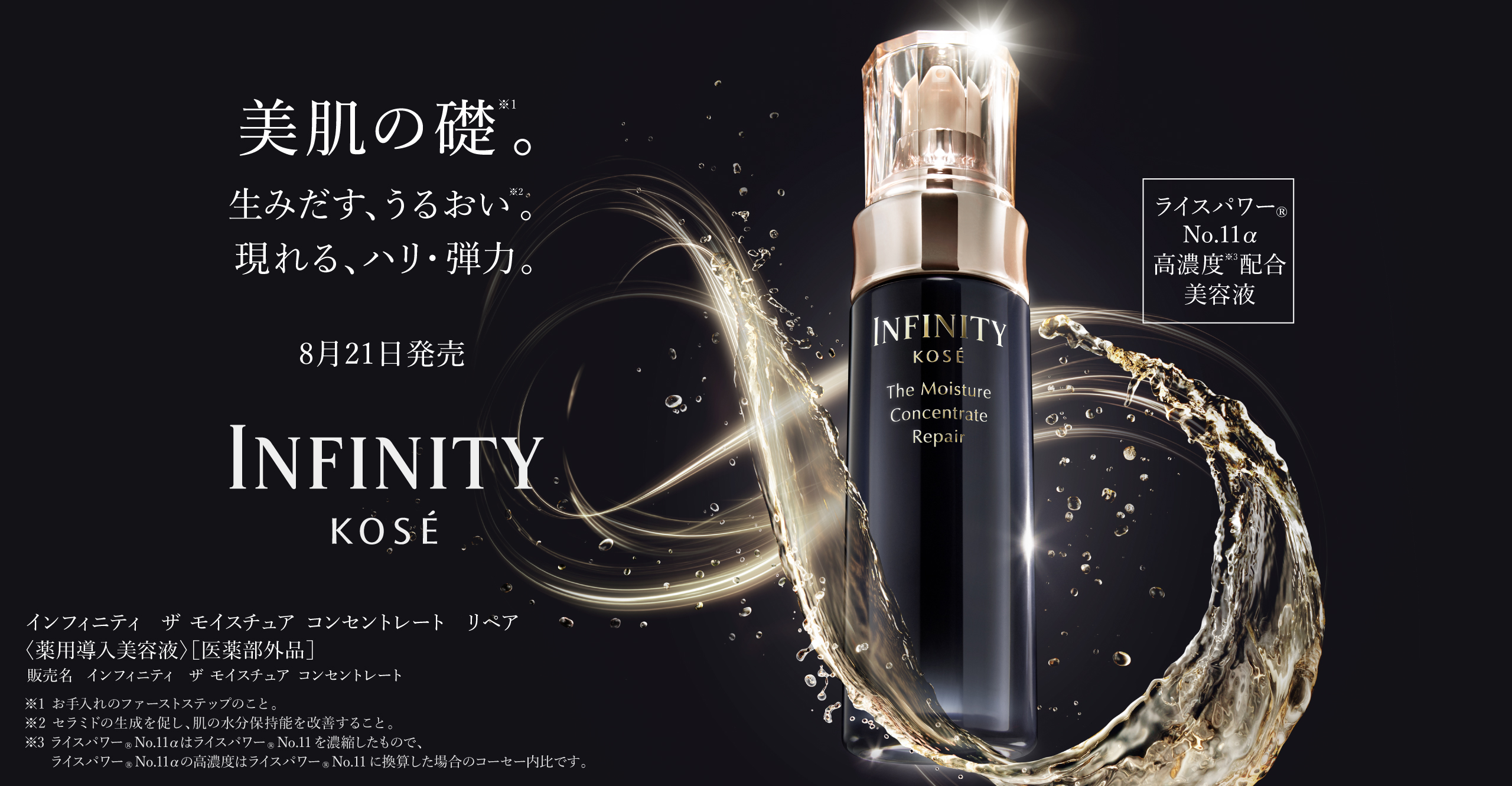 美肌の礎。生み出す、うるおい。現れる、ハリ・弾力。8月21日発売 INFINITY KOS&Eacute; 商品詳細はこちら