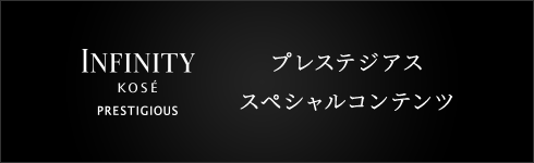 INFINITY KOS&Eacute; PRESTIGIOUS プレステジアス スペシャルコンテンツ