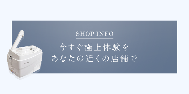 SHOP INFO 今すぐ極上体験をあなたの近くの店舗で