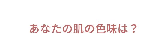 あなたの肌の色味は？