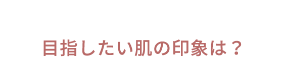 目指したい肌の印象は？